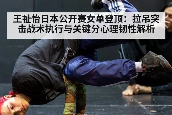 王祉怡日本公开赛女单登顶：拉吊突击战术执行与关键分心理韧性解析