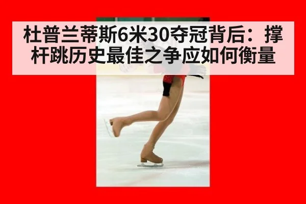 杜普兰蒂斯6米30夺冠背后：撑杆跳历史最佳之争应如何衡量