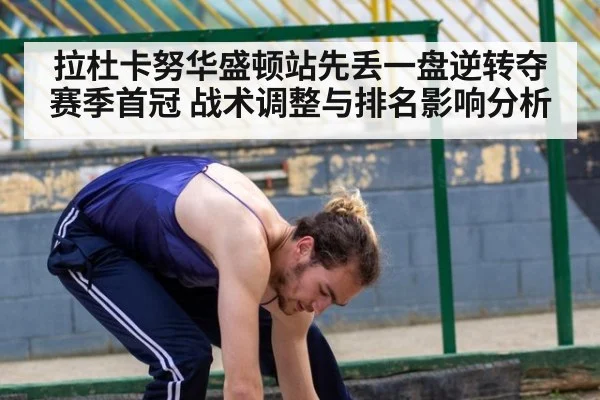 拉杜卡努华盛顿站先丢一盘逆转夺赛季首冠 战术调整与排名影响分析